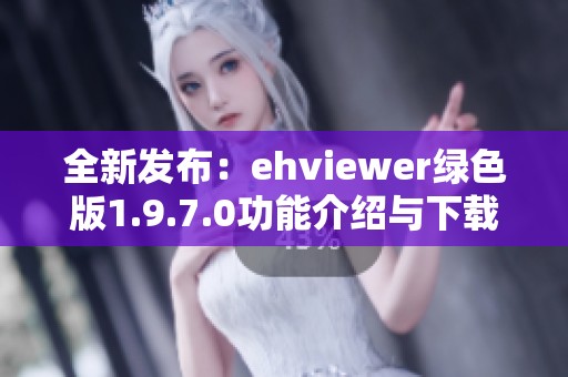 全新发布：ehviewer绿色版1.9.7.0功能介绍与下载指南