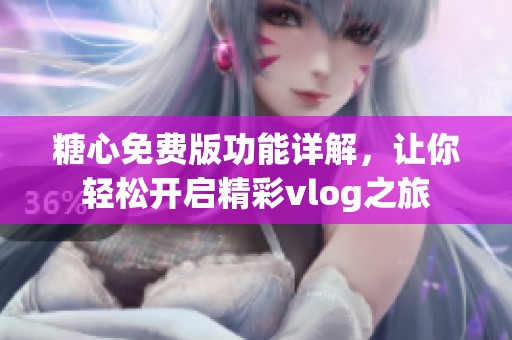 糖心免费版功能详解，让你轻松开启精彩vlog之旅