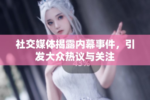 社交媒体揭露内幕事件，引发大众热议与关注