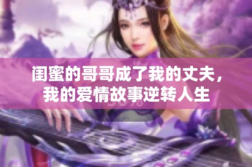 闺蜜的哥哥成了我的丈夫，我的爱情故事逆转人生