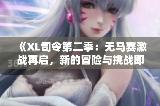 《XL司令第二季：无马赛激战再启，新的冒险与挑战即将来临》