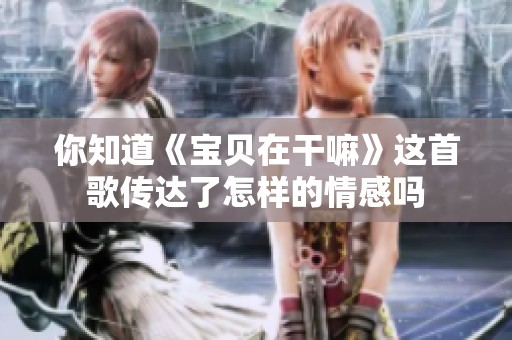 你知道《宝贝在干嘛》这首歌传达了怎样的情感吗