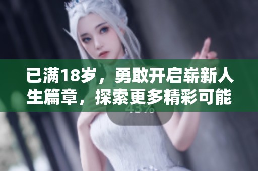 已满18岁，勇敢开启崭新人生篇章，探索更多精彩可能