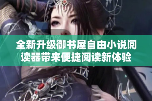 全新升级御书屋自由小说阅读器带来便捷阅读新体验