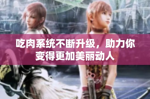 吃肉系统不断升级，助力你变得更加美丽动人