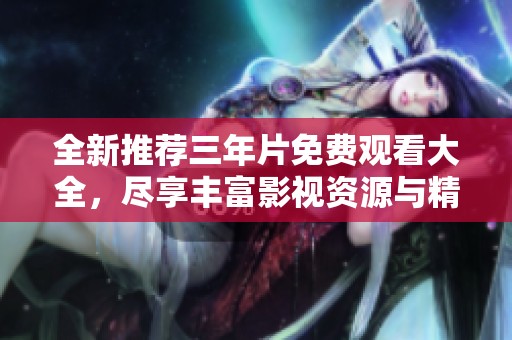全新推荐三年片免费观看大全，尽享丰富影视资源与精彩内容