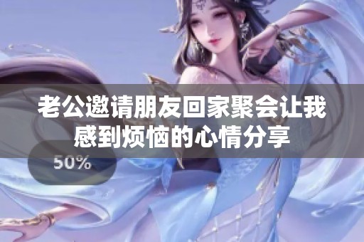 老公邀请朋友回家聚会让我感到烦恼的心情分享