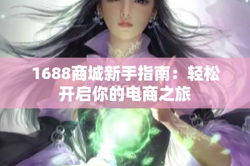 1688商城新手指南：轻松开启你的电商之旅