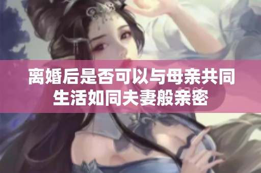 离婚后是否可以与母亲共同生活如同夫妻般亲密