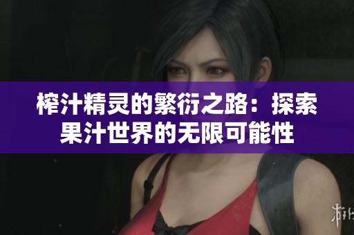 榨汁精灵的繁衍之路：探索果汁世界的无限可能性