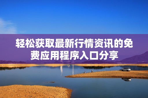 轻松获取最新行情资讯的免费应用程序入口分享