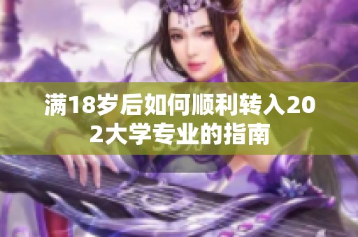 满18岁后如何顺利转入202大学专业的指南