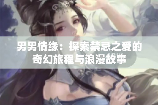 男男情缘：探索禁忌之爱的奇幻旅程与浪漫故事