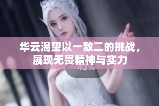 华云渴望以一敌二的挑战，展现无畏精神与实力