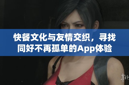 快餐文化与友情交织，寻找同好不再孤单的App体验