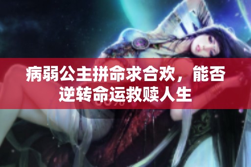病弱公主拼命求合欢，能否逆转命运救赎人生