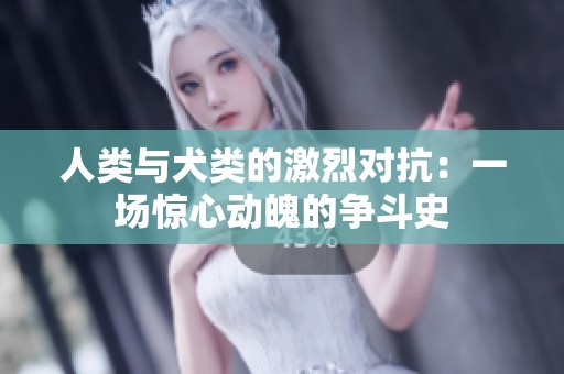 人类与犬类的激烈对抗：一场惊心动魄的争斗史