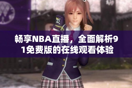 畅享NBA直播，全面解析9 1免费版的在线观看体验
