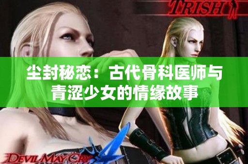 尘封秘恋：古代骨科医师与青涩少女的情缘故事