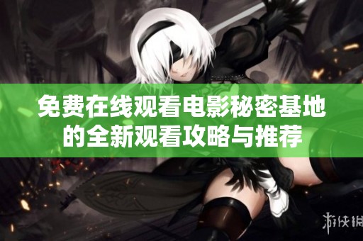 免费在线观看电影秘密基地的全新观看攻略与推荐