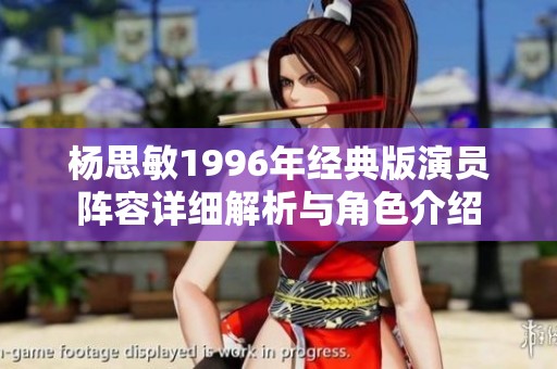 杨思敏1996年经典版演员阵容详细解析与角色介绍
