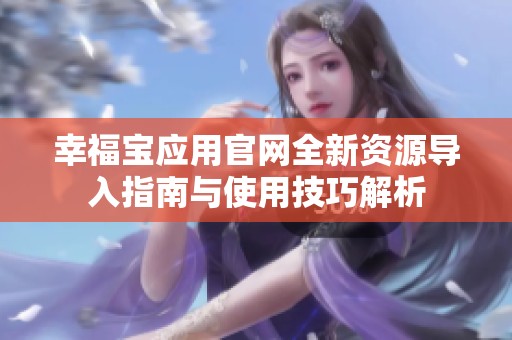 幸福宝应用官网全新资源导入指南与使用技巧解析