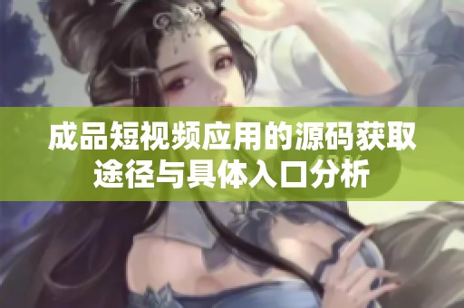 成品短视频应用的源码获取途径与具体入口分析