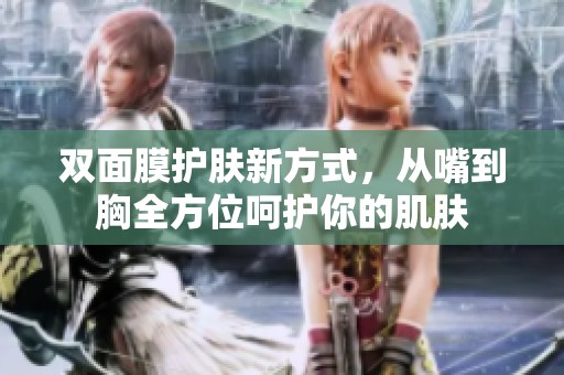 双面膜护肤新方式，从嘴到胸全方位呵护你的肌肤