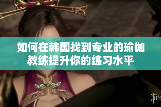 如何在韩国找到专业的瑜伽教练提升你的练习水平