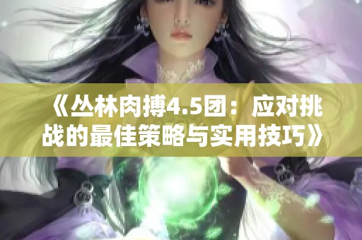 《丛林肉搏4.5团：应对挑战的最佳策略与实用技巧》