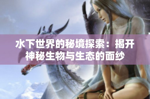 水下世界的秘境探索：揭开神秘生物与生态的面纱