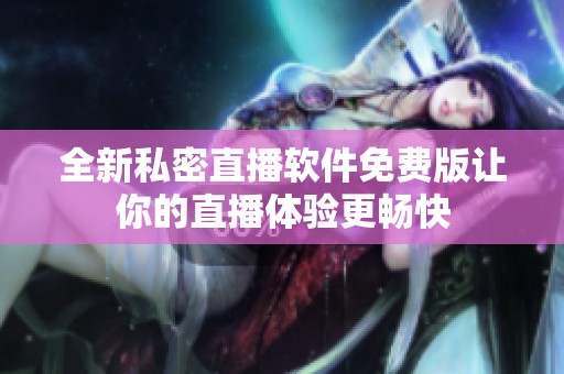 全新私密直播软件免费版让你的直播体验更畅快