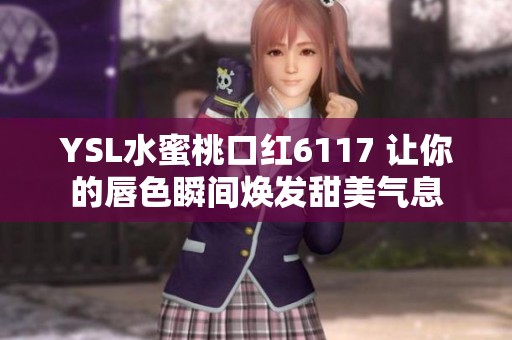 YSL水蜜桃口红6117 让你的唇色瞬间焕发甜美气息