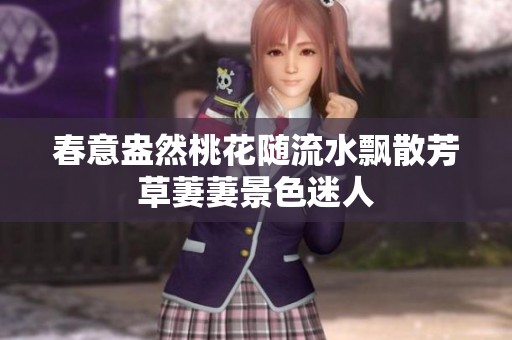 春意盎然桃花随流水飘散芳草萋萋景色迷人
