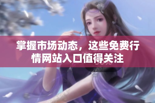 掌握市场动态，这些免费行情网站入口值得关注