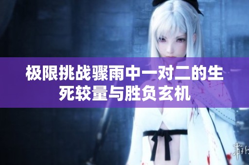 极限挑战骤雨中一对二的生死较量与胜负玄机