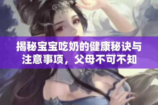 揭秘宝宝吃奶的健康秘诀与注意事项，父母不可不知