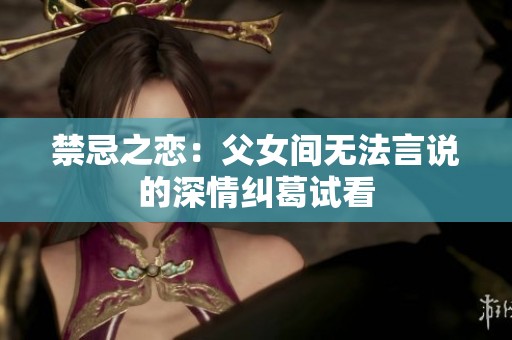 禁忌之恋：父女间无法言说的深情纠葛试看