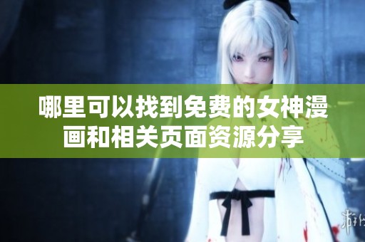 哪里可以找到免费的女神漫画和相关页面资源分享