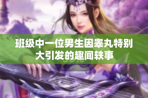 班级中一位男生因睾丸特别大引发的趣闻轶事