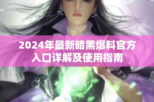 2024年最新暗黑爆料官方入口详解及使用指南