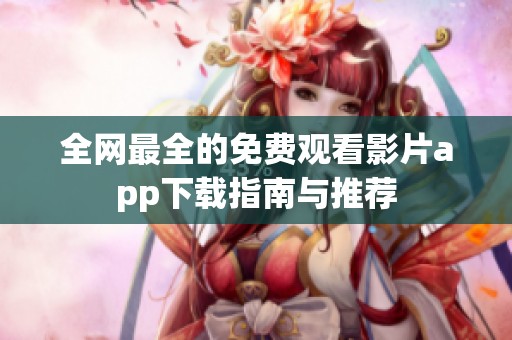 全网最全的免费观看影片app下载指南与推荐