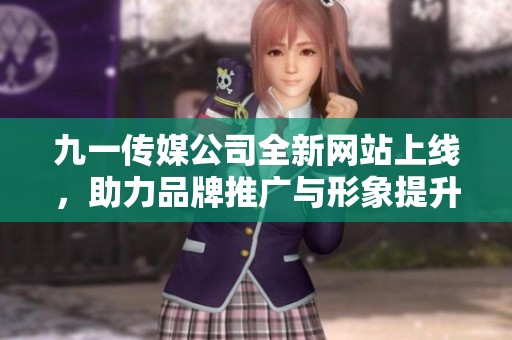 九一传媒公司全新网站上线，助力品牌推广与形象提升