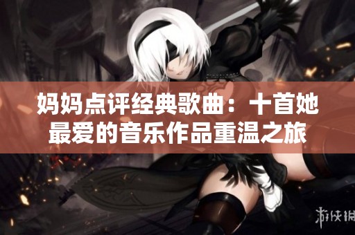 妈妈点评经典歌曲：十首她最爱的音乐作品重温之旅
