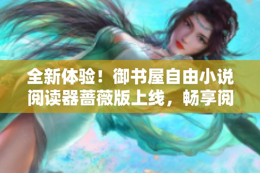 全新体验！御书屋自由小说阅读器蔷薇版上线，畅享阅读乐趣