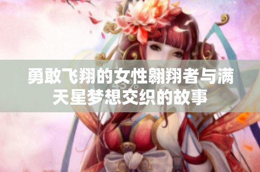 勇敢飞翔的女性翱翔者与满天星梦想交织的故事