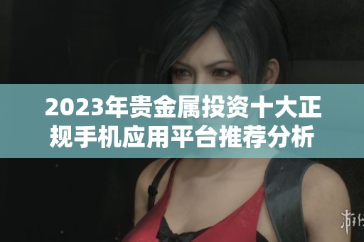 2023年贵金属投资十大正规手机应用平台推荐分析