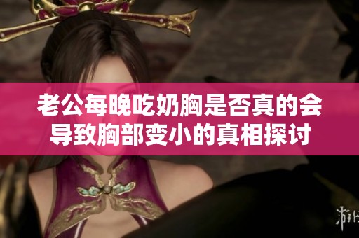 老公每晚吃奶胸是否真的会导致胸部变小的真相探讨
