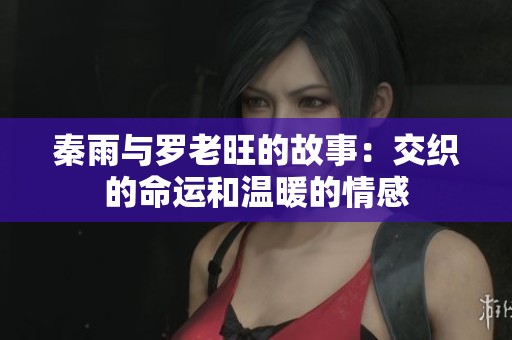 秦雨与罗老旺的故事：交织的命运和温暖的情感
