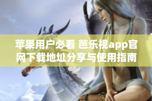 苹果用户必看 芭乐视app官网下载地址分享与使用指南